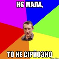 нє мала, то не сірйозно