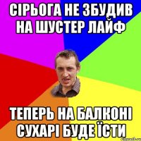 сірьога не збудив на шустер лайф теперь на балконі сухарі буде їсти