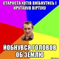 староста хотів виїбнутись і крутанув віртуху йобнувся головов об землю