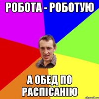 робота - роботую а обед по распiсанiю