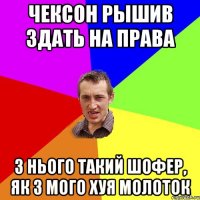 чексон рышив здать на права з нього такий шофер, як з мого хуя молоток