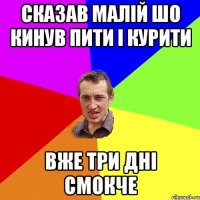 сказав малій шо кинув пити і курити вже три дні смокче