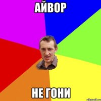 айвор не гони