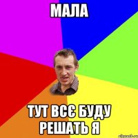 мала тут всє буду решать я