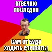 отвечаю последня сам от буду ходить стрілять!