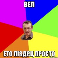 вел ето піздєц просто