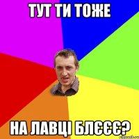 тут ти тоже на лавці блєєє?