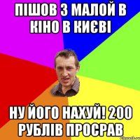 пішов з малой в кіно в києві ну його нахуй! 200 рублів просрав