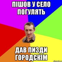 пішов у село погулять дав пизди городскім