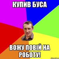 купив буса вожу повій на роботу!