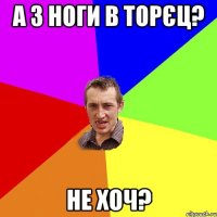 а з ноги в торєц? не хоч?