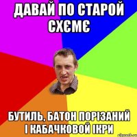 давай по старой схємє бутиль, батон порізаний і кабачковой ікри