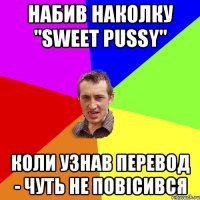 набив наколку "sweet pussy" коли узнав перевод - чуть не повiсився