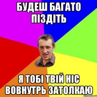 будеш багато піздіть я тобі твій ніс вовнутрь затолкаю