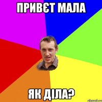 привєт мала як діла?