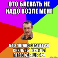 ото блевать не надо возле мене а то погано стаееее аж скилькы жратвы переводышь зря