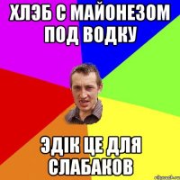 хлэб с майонезом под водку эдік це для слабаков