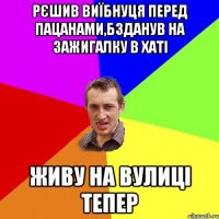 рєшив виїбнуця перед пацанами,бзданув на зажигалку в хаті живу на вулиці тепер