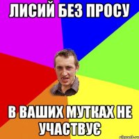 лисий без просу в ваших мутках не участвує