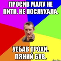 просив малу не пити. не послухала. уебав трохи. пяний був.