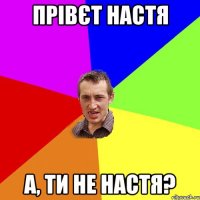 прівєт настя а, ти не настя?