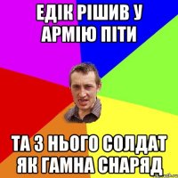 едік рішив у армію піти та з нього солдат як гамна снаряд