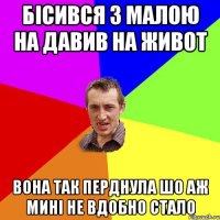 бісився з малою на давив на живот вона так перднула шо аж мині не вдобно стало