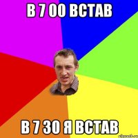 в 7 00 встав в 7 30 я встав