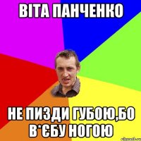 віта панченко не пизди губою,бо в*єбу ногою