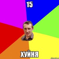 15 хуйня