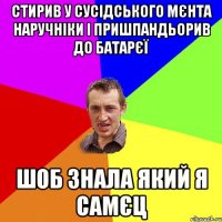 стирив у сусідського мєнта наручніки і пришпандьорив до батарєї шоб знала який я самєц