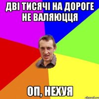 дві тисячі на дороге не валяюцця оп, нехуя