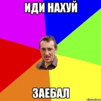 иди нахуй заебал