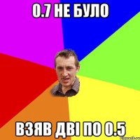 0.7 не було взяв дві по 0.5