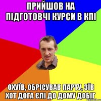 прийшов на підготовчі курси в кпі охуїв, обрісував парту, зїв хот дога єлі до дому добіг