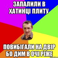 запалили в хатинці плиту повибігали на двір бо дим в очі ріже