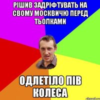 рішив задріфтувать на свому москвичю перед тьолками одлетіло пів колеса