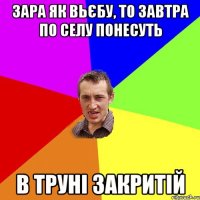 зара як вьєбу, то завтра по селу понесуть в труні закритій