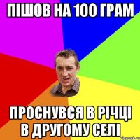 пішов на 100 грам проснувся в річці в другому селі