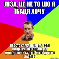 ліза, це не то шо я їбаця хочу просто єтака прімета, єслі свідетєлі переспали, то молодожони будуть жити долго і щасліво