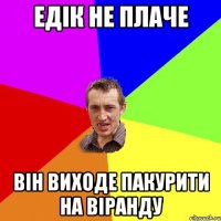 едік не плаче він виходе пакурити на віранду