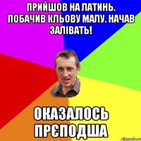 прийшов на латинь. побачив кльову малу. начав залівать! оказалось прєподша