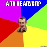 а ти не апуєл? 