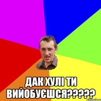  дак хулі ти вийобуєшся???