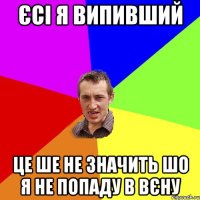 єсі я випивший це ше не значить шо я не попаду в вєну