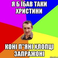 я б їбав таки христини коні п"яні хлопці запражоні