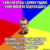 сижу на уроці і думку гадаю, чому мала не відповідає? звонив с тіліфона,писав я вконтакті, шо за хуйню пишу я на парті?