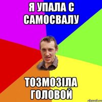 я упала с самосвалу тозмозіла головой