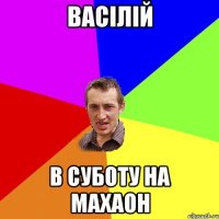 васілій в суботу на махаон