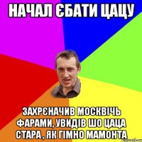 начал єбати цацу захрєначив москвічь фарами, увидів шо цаца стара , як гімно мамонта